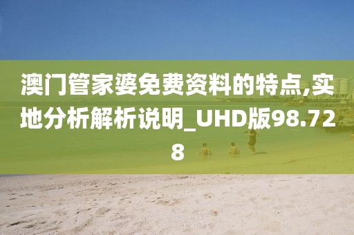 澳门管家婆免费资料的特点,实地分析解析说明_UHD版98.728