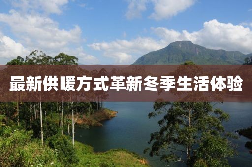 最新供暖方式革新冬季生活体验
