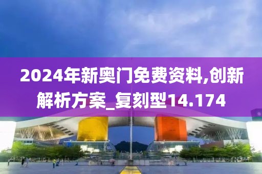 2024年新奥门免费资料,创新解析方案_复刻型14.174