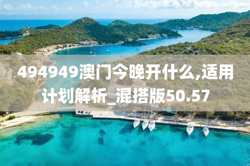 494949澳门今晚开什么,适用计划解析_混搭版50.57