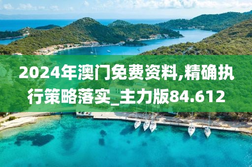 2024年澳门免费资料,精确执行策略落实_主力版84.612