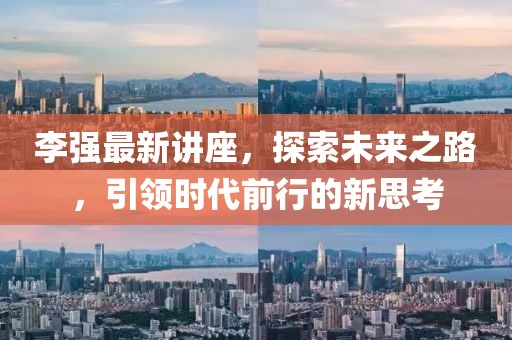 李强最新讲座，探索未来之路，引领时代前行的新思考