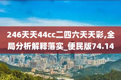 246天天44cc二四六天天彩,全局分析解释落实_便民版74.14