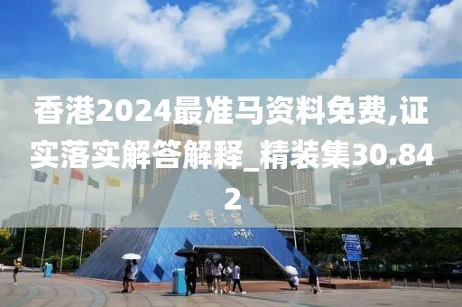 香港2024最准马资料免费,证实落实解答解释_精装集30.842
