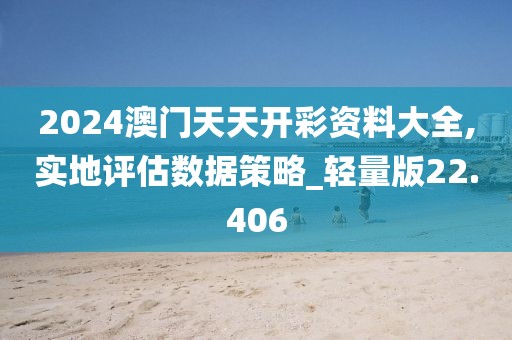 2024澳门天天开彩资料大全,实地评估数据策略_轻量版22.406