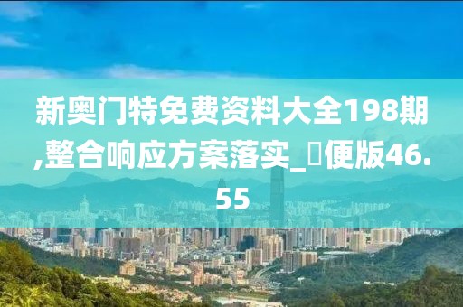 新奥门特免费资料大全198期,整合响应方案落实_簡便版46.55