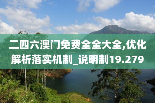 二四六澳门免费全全大全,优化解析落实机制_说明制19.279