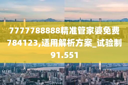 7777788888精准管家婆免费784123,适用解析方案_试验制91.551