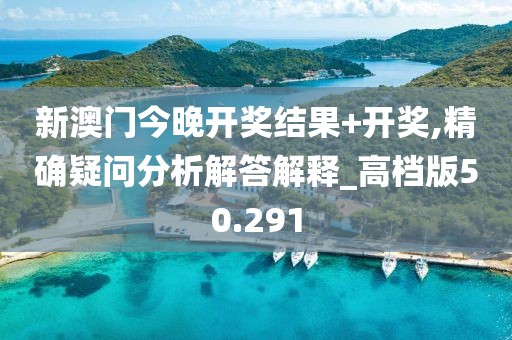新澳门今晚开奖结果+开奖,精确疑问分析解答解释_高档版50.291
