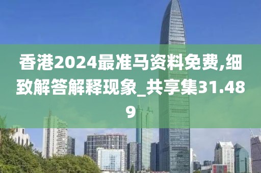 香港2024最准马资料免费,细致解答解释现象_共享集31.489