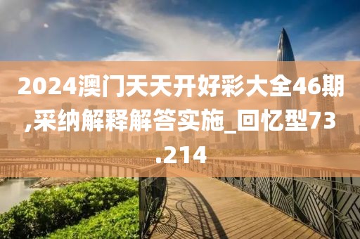 2024澳门天天开好彩大全46期,采纳解释解答实施_回忆型73.214