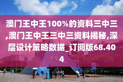 澳门王中王100%的资料三中三,澳门王中王三中三资料揭秘,深层设计策略数据_订阅版68.404