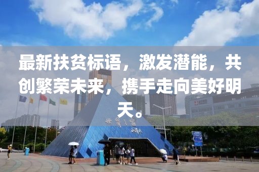 最新扶贫标语，激发潜能，共创繁荣未来，携手走向美好明天。