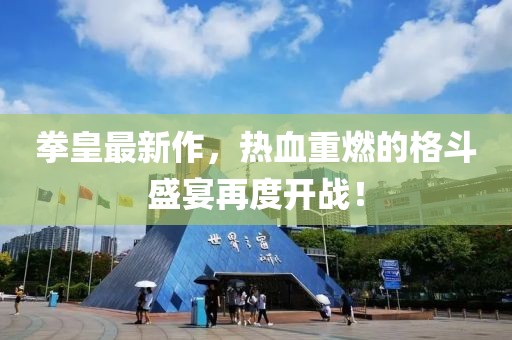 拳皇最新作，热血重燃的格斗盛宴再度开战！