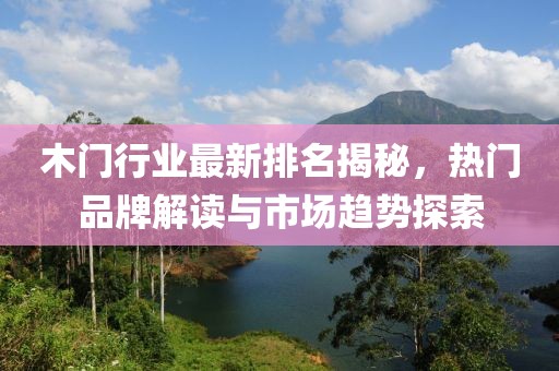 木门行业最新排名揭秘，热门品牌解读与市场趋势探索