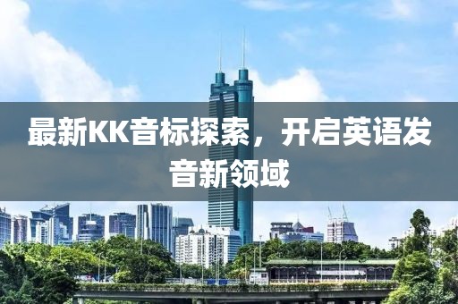 最新KK音标探索，开启英语发音新领域