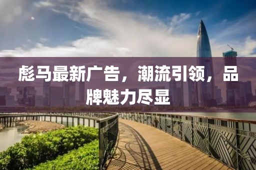 彪马最新广告，潮流引领，品牌魅力尽显