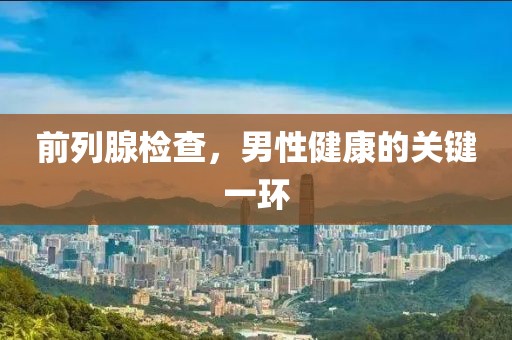 前列腺检查，男性健康的关键一环