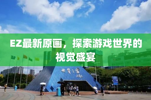 EZ最新原画，探索游戏世界的视觉盛宴