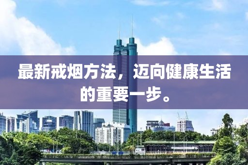 最新戒烟方法，迈向健康生活的重要一步。