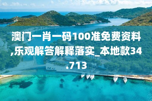 澳门一肖一码100准免费资料,乐观解答解释落实_本地款34.713