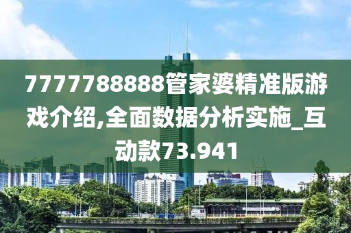 7777788888管家婆精准版游戏介绍,全面数据分析实施_互动款73.941