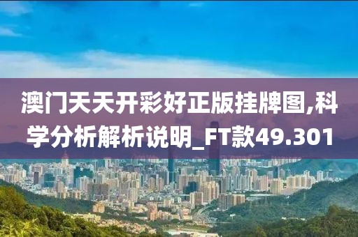 澳门天天开彩好正版挂牌图,科学分析解析说明_FT款49.301