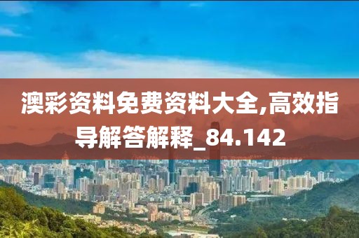 澳彩资料免费资料大全,高效指导解答解释_84.142