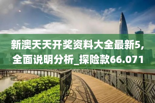 新澳天天开奖资料大全最新5,全面说明分析_探险款66.071