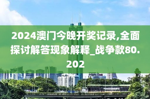 2024澳门今晚开奖记录,全面探讨解答现象解释_战争款80.202