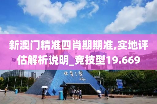 新澳门精准四肖期期准,实地评估解析说明_竞技型19.669