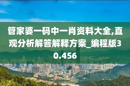 管家婆一码中一肖资料大全,直观分析解答解释方案_编程版30.456