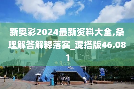 新奥彩2024最新资料大全,条理解答解释落实_混搭版46.081
