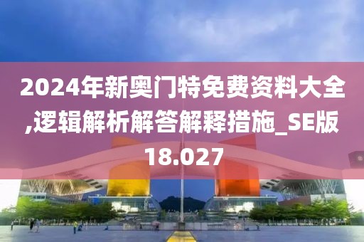 2024年新奥门特免费资料大全,逻辑解析解答解释措施_SE版18.027