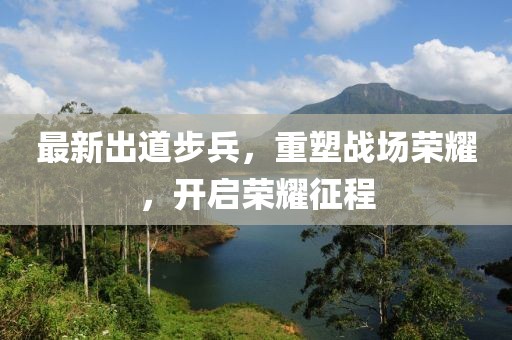 最新出道步兵，重塑战场荣耀，开启荣耀征程