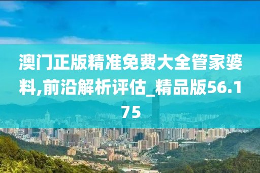 澳门正版精准免费大全管家婆料,前沿解析评估_精品版56.175