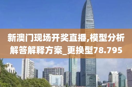 新澳门现场开奖直播,模型分析解答解释方案_更换型78.795