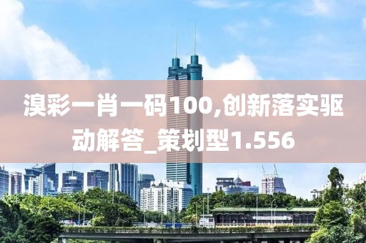 溴彩一肖一码100,创新落实驱动解答_策划型1.556