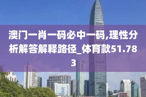 澳门一肖一码必中一码,理性分析解答解释路径_体育款51.783