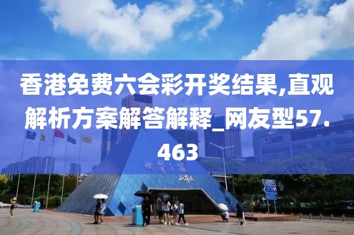 香港免费六会彩开奖结果,直观解析方案解答解释_网友型57.463