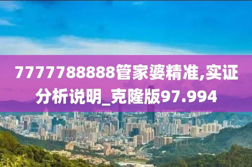 7777788888管家婆精准,实证分析说明_克隆版97.994
