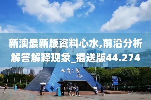 新澳最新版资料心水,前沿分析解答解释现象_播送版44.274