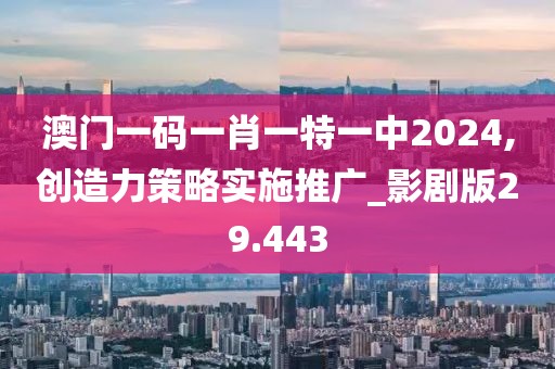 澳门一码一肖一特一中2024,创造力策略实施推广_影剧版29.443