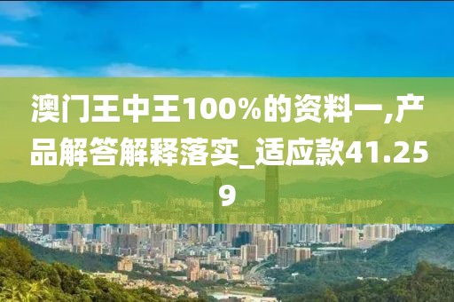 澳门王中王100%的资料一,产品解答解释落实_适应款41.259