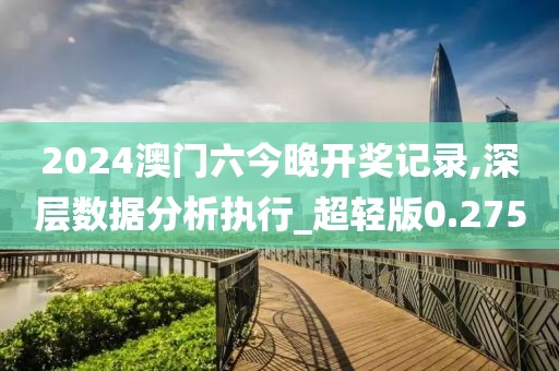 2024澳门六今晚开奖记录,深层数据分析执行_超轻版0.275