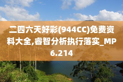 二四六天好彩(944CC)免费资料大全,睿智分析执行落实_MP6.214