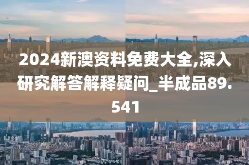 2024新澳资料免费大全,深入研究解答解释疑问_半成品89.541