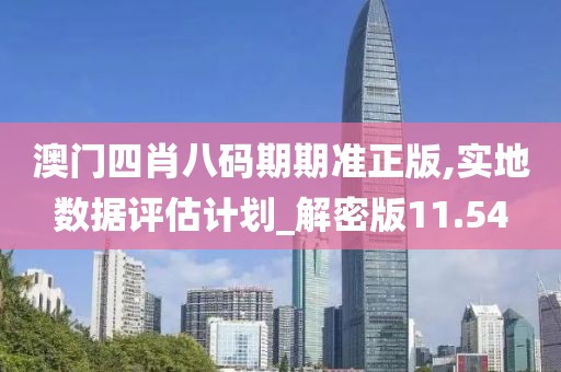 澳门四肖八码期期准正版,实地数据评估计划_解密版11.54