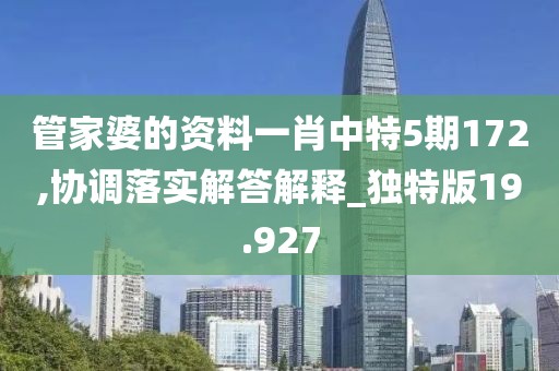 管家婆的资料一肖中特5期172,协调落实解答解释_独特版19.927