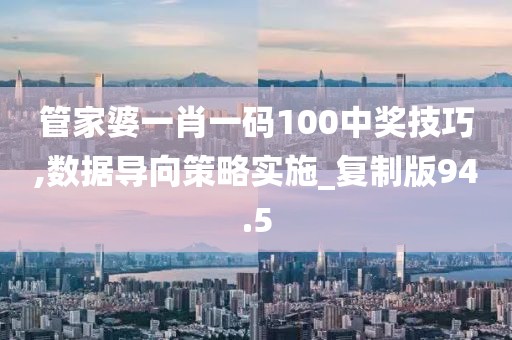 管家婆一肖一码100中奖技巧,数据导向策略实施_复制版94.5
